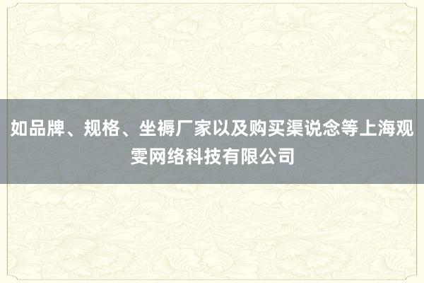 如品牌、规格、坐褥厂家以及购买渠说念等上海观雯网络科技有限公司