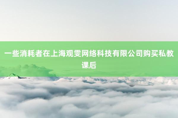 一些消耗者在上海观雯网络科技有限公司购买私教课后
