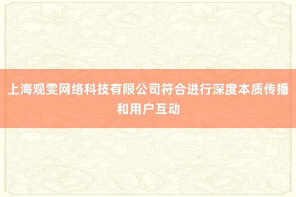 上海观雯网络科技有限公司符合进行深度本质传播和用户互动